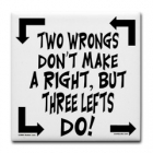Two wrongs don't make a right............... But three lefts do!!!!